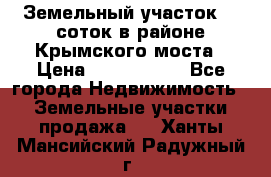 Земельный участок 90 соток в районе Крымского моста › Цена ­ 3 500 000 - Все города Недвижимость » Земельные участки продажа   . Ханты-Мансийский,Радужный г.